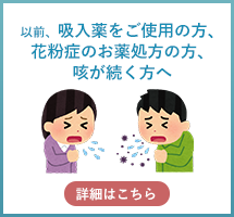 吸入薬をご使用の方、花粉症のお薬処方の方、咳が続く方へ詳細はこちらをクリック